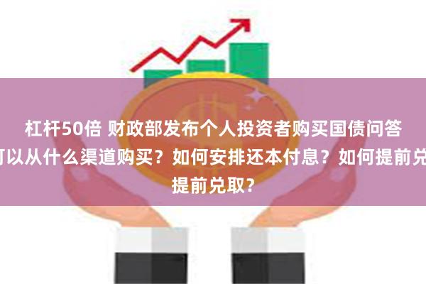 杠杆50倍 财政部发布个人投资者购买国债问答：可以从什么渠道购买？如何安排还本付息？如何提前兑取？