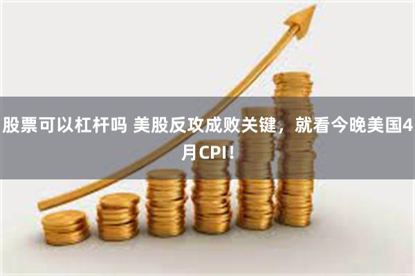 股票可以杠杆吗 美股反攻成败关键，就看今晚美国4月CPI！