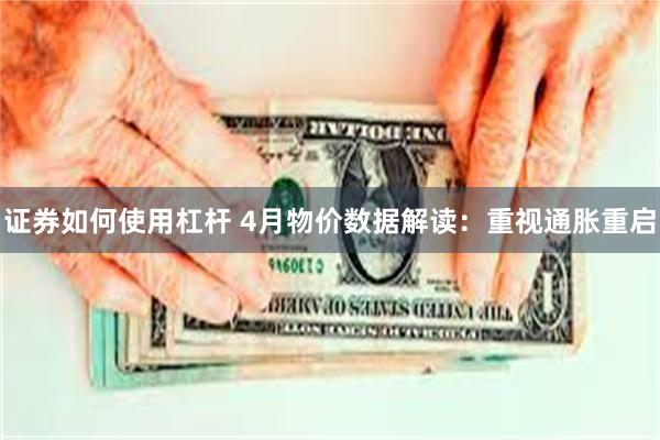 证券如何使用杠杆 4月物价数据解读：重视通胀重启