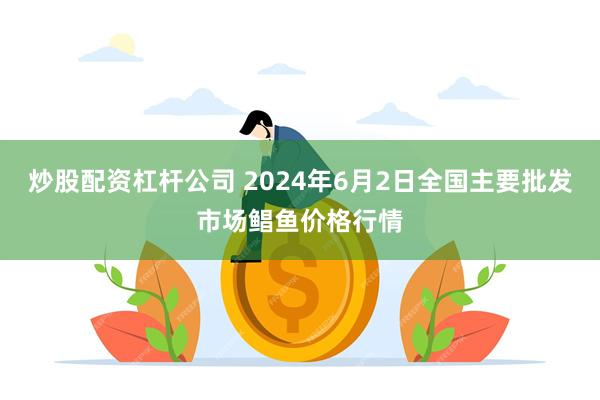 炒股配资杠杆公司 2024年6月2日全国主要批发市场鲳鱼价格行情