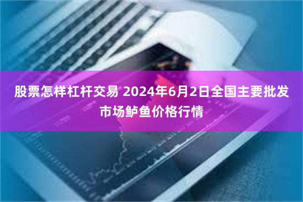 股票怎样杠杆交易 2024年6月2日全国主要批发市场鲈鱼价格行情