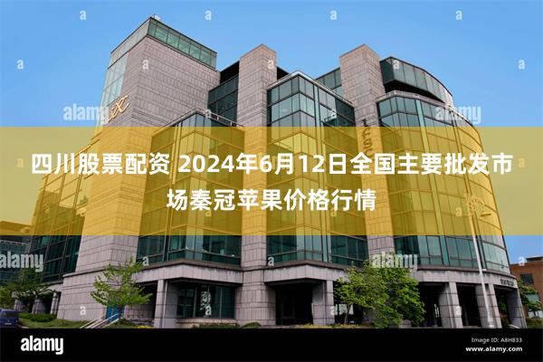 四川股票配资 2024年6月12日全国主要批发市场秦冠苹果价格行情