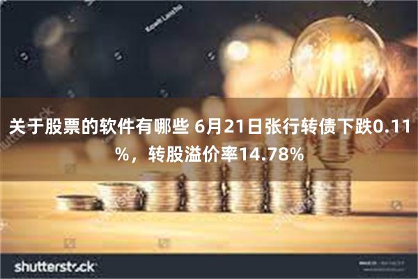 关于股票的软件有哪些 6月21日张行转债下跌0.11%，转股溢价率14.78%