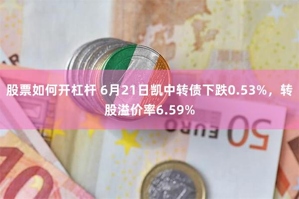 股票如何开杠杆 6月21日凯中转债下跌0.53%，转股溢价率6.59%