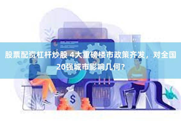 股票配资杠杆炒股 4大重磅楼市政策齐发，对全国20强城市影响几何？