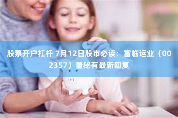 股票开户杠杆 7月12日股市必读：富临运业（002357）董秘有最新回复