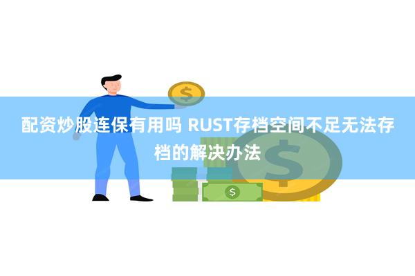 配资炒股连保有用吗 RUST存档空间不足无法存档的解决办法