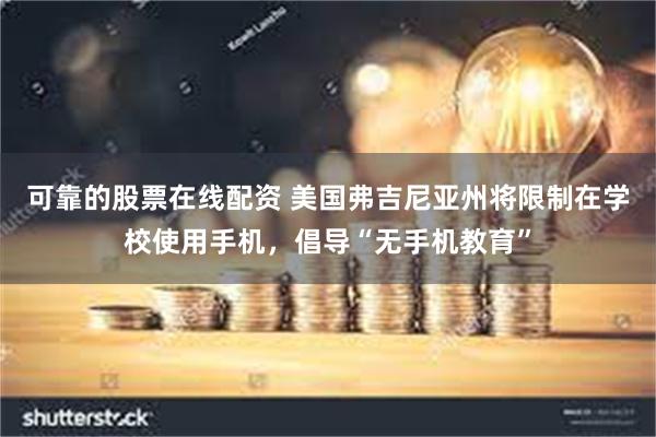 可靠的股票在线配资 美国弗吉尼亚州将限制在学校使用手机，倡导“无手机教育”