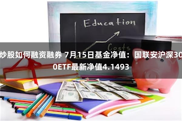 炒股如何融资融券 7月15日基金净值：国联安沪深300ETF最新净值4.1493