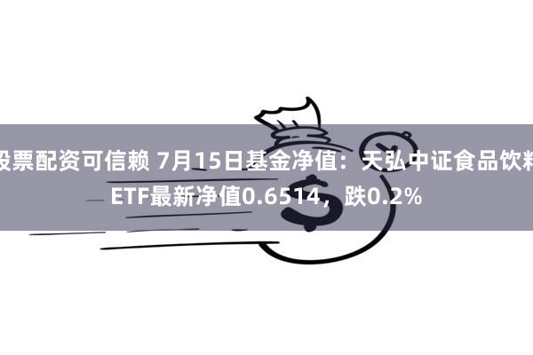 股票配资可信赖 7月15日基金净值：天弘中证食品饮料ETF最新净值0.6514，跌0.2%