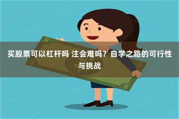 买股票可以杠杆吗 注会难吗？自学之路的可行性与挑战