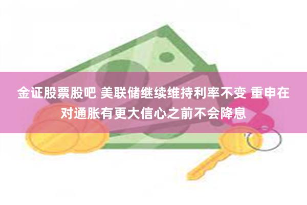 金证股票股吧 美联储继续维持利率不变 重申在对通胀有更大信心之前不会降息