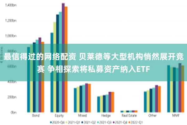 最信得过的网络配资 贝莱德等大型机构悄然展开竞赛 争相探索将私募资产纳入ETF