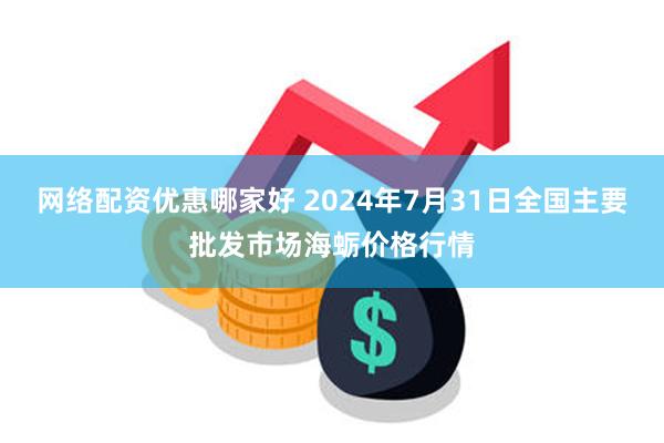 网络配资优惠哪家好 2024年7月31日全国主要批发市场海蛎价格行情