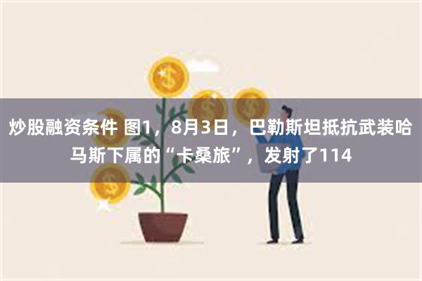 炒股融资条件 图1，8月3日，巴勒斯坦抵抗武装哈马斯下属的“卡桑旅”，发射了114