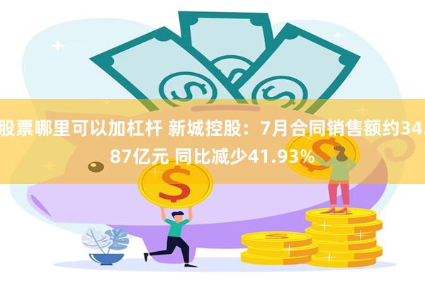 股票哪里可以加杠杆 新城控股：7月合同销售额约34.87亿元 同比减少41.93%