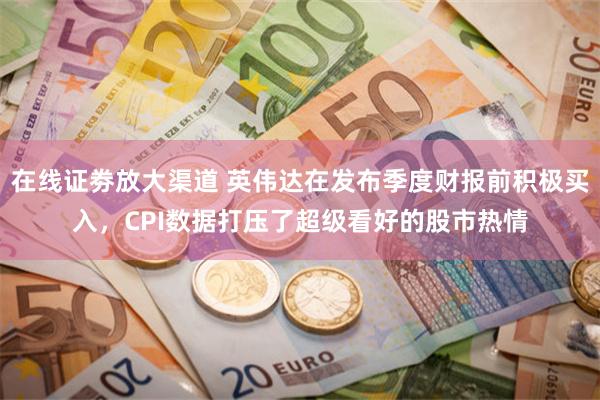 在线证劵放大渠道 英伟达在发布季度财报前积极买入，CPI数据打压了超级看好的股市热情