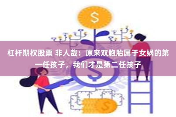 杠杆期权股票 非人哉：原来双胞胎属于女娲的第一任孩子，我们才是第二任孩子