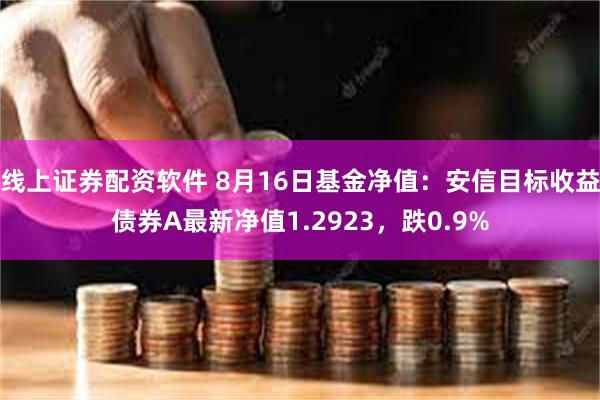 线上证券配资软件 8月16日基金净值：安信目标收益债券A最新净值1.2923，跌0.9%