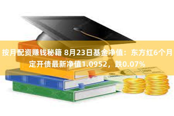 按月配资赚钱秘籍 8月23日基金净值：东方红6个月定开债最新净值1.0952，跌0.07%