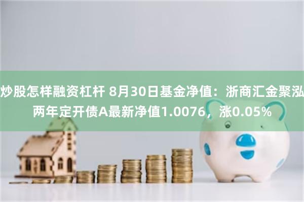 炒股怎样融资杠杆 8月30日基金净值：浙商汇金聚泓两年定开债A最新净值1.0076，涨0.05%