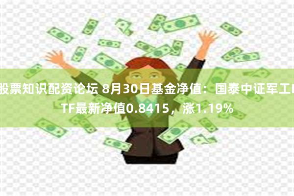 股票知识配资论坛 8月30日基金净值：国泰中证军工ETF最新净值0.8415，涨1.19%