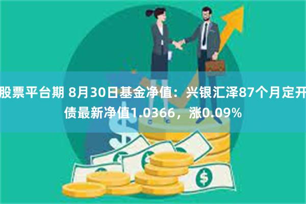 股票平台期 8月30日基金净值：兴银汇泽87个月定开债最新净值1.0366，涨0.09%