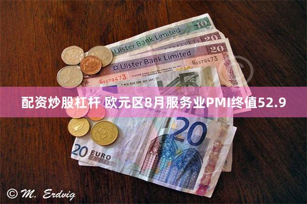 配资炒股杠杆 欧元区8月服务业PMI终值52.9