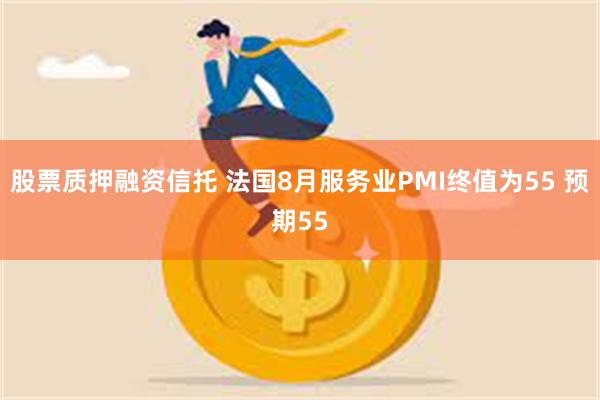 股票质押融资信托 法国8月服务业PMI终值为55 预期55