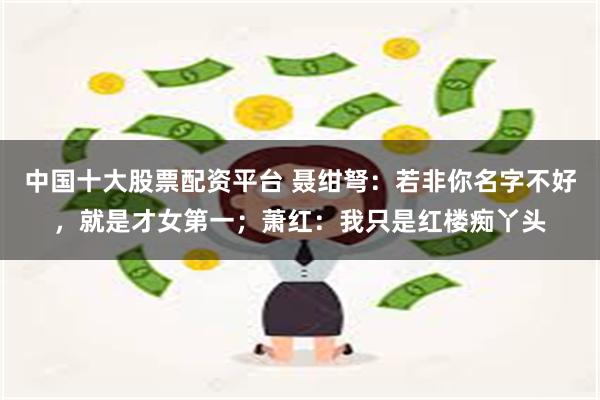 中国十大股票配资平台 聂绀弩：若非你名字不好，就是才女第一；萧红：我只是红楼痴丫头