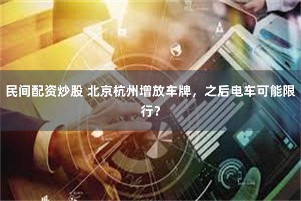 民间配资炒股 北京杭州增放车牌，之后电车可能限行？