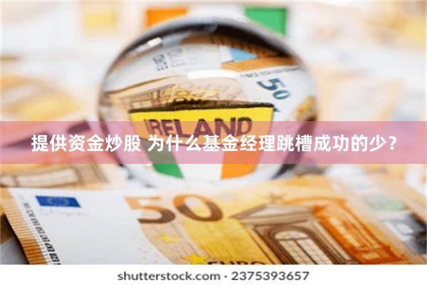 提供资金炒股 为什么基金经理跳槽成功的少？