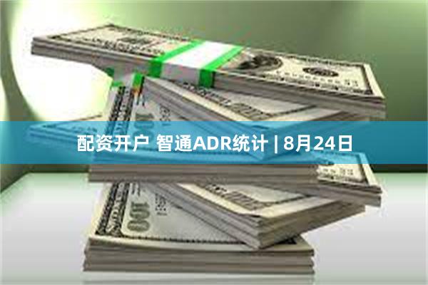 配资开户 智通ADR统计 | 8月24日