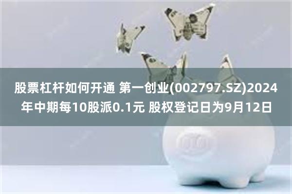 股票杠杆如何开通 第一创业(002797.SZ)2024年中期每10股派0.1元 股权登记日为9月12日