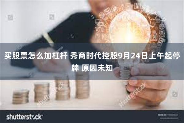 买股票怎么加杠杆 秀商时代控股9月24日上午起停牌 原因未知