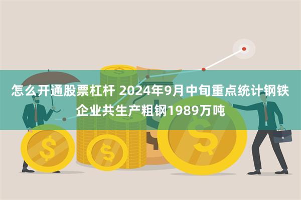 怎么开通股票杠杆 2024年9月中旬重点统计钢铁企业共生产粗钢1989万吨