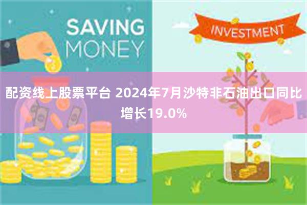 配资线上股票平台 2024年7月沙特非石油出口同比增长19.0%