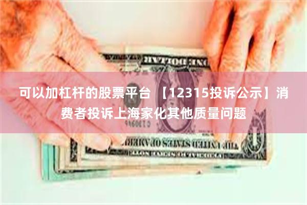 可以加杠杆的股票平台 【12315投诉公示】消费者投诉上海家化其他质量问题