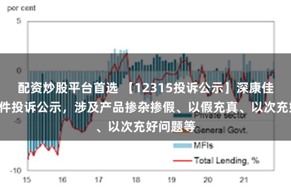 配资炒股平台首选 【12315投诉公示】深康佳Ａ新增6件投诉公示，涉及产品掺杂掺假、以假充真、以次充好问题等