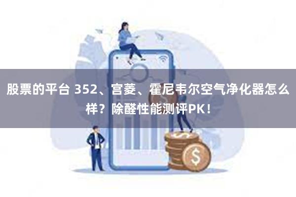 股票的平台 352、宫菱、霍尼韦尔空气净化器怎么样？除醛性能测评PK！