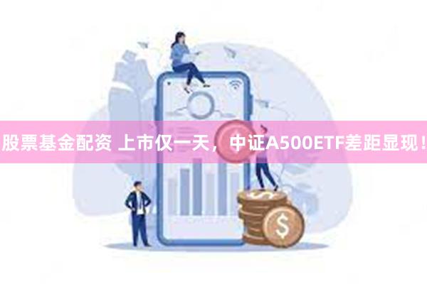 股票基金配资 上市仅一天，中证A500ETF差距显现！