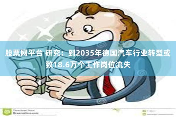 股票网平台 研究：到2035年德国汽车行业转型或致18.6万个工作岗位流失