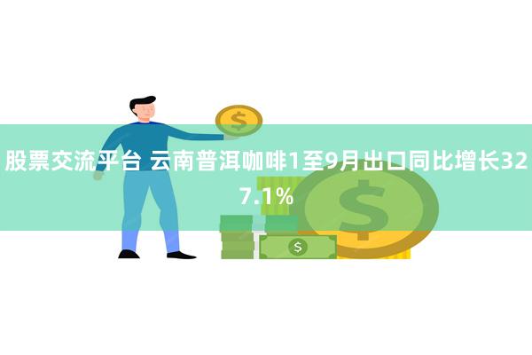 股票交流平台 云南普洱咖啡1至9月出口同比增长327.1%