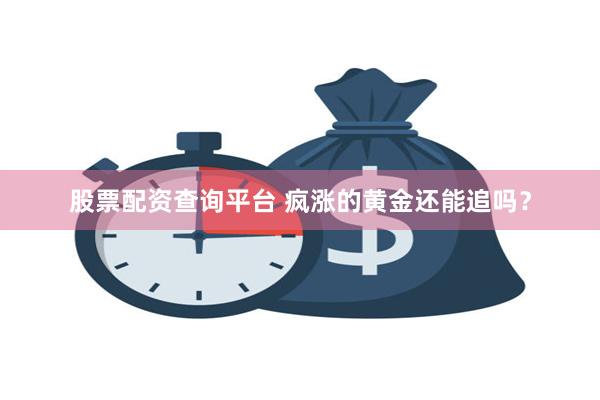 股票配资查询平台 疯涨的黄金还能追吗？