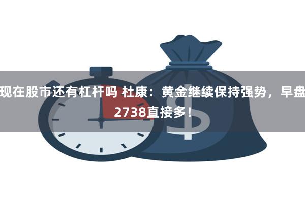 现在股市还有杠杆吗 杜康：黄金继续保持强势，早盘2738直接多！