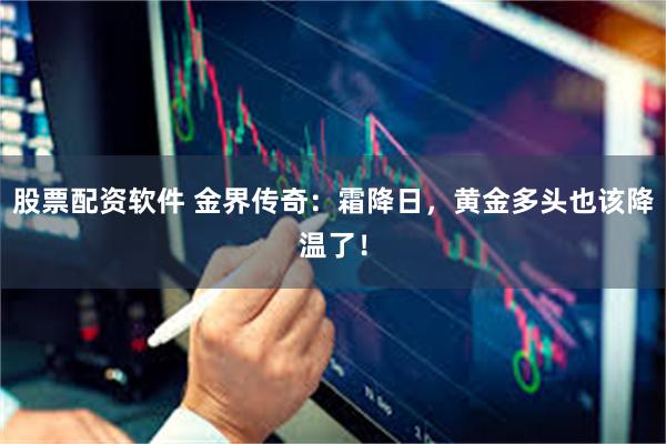 股票配资软件 金界传奇：霜降日，黄金多头也该降温了！