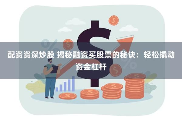 配资资深炒股 揭秘融资买股票的秘诀：轻松撬动资金杠杆