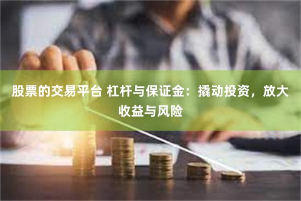 股票的交易平台 杠杆与保证金：撬动投资，放大收益与风险