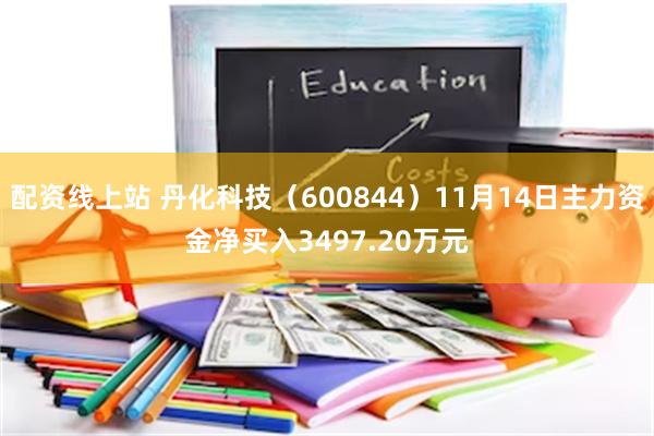 配资线上站 丹化科技（600844）11月14日主力资金净买入3497.20万元