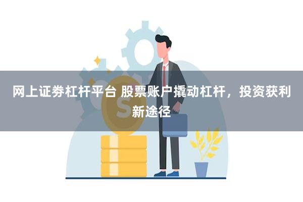 网上证劵杠杆平台 股票账户撬动杠杆，投资获利新途径